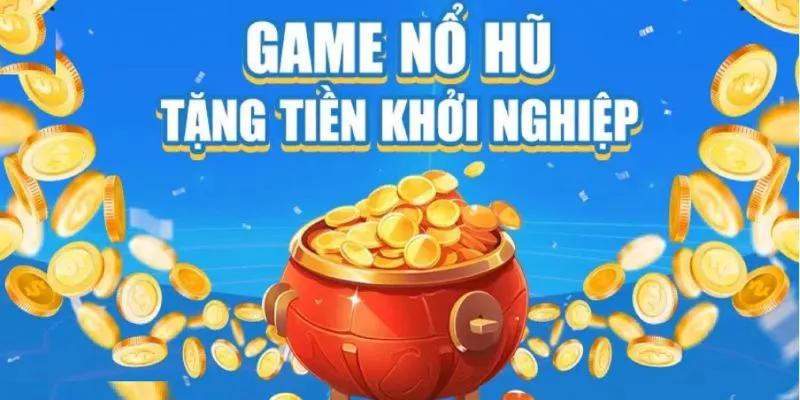 Nổ Hũ Tặng Tiền Khởi Nghiệp Là Gì?